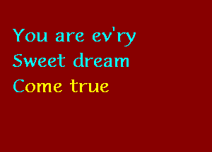 You are ev'ry
Sweet dream

Come true