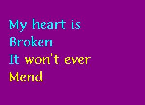 My heart is
Broken

It won't ever
Mend