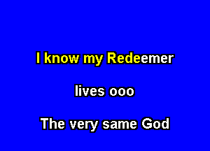 I know my Redeemer

lives 000

The very same God