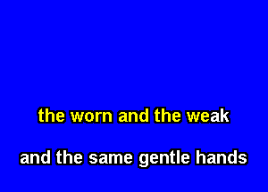 the worn and the weak

and the same gentle hands