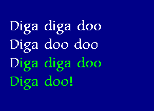 Diga diga doo
Diga doo doo

Diga diga doo
Diga doo!