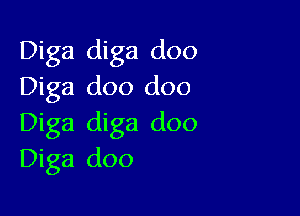 Diga diga doo
Diga doo doo

Diga diga doo
Diga doo