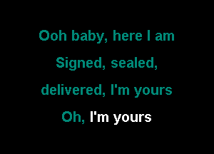 Ooh baby, here I am

Signed, sealed,

delivered, I'm yours

Oh, I'm yours