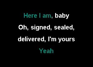 Here I am, baby
Oh, signed, sealed,

delivered, I'm yours
Yeah