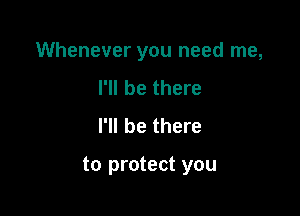 Whenever you need me,

I'll be there
I'll be there

to protect you
