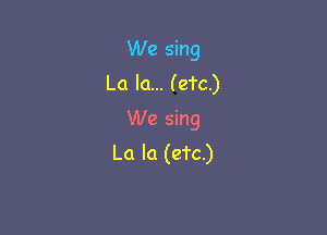 We sing
La la... (eTc.)

We sing
La In (etc)