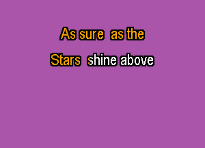 As sure as the

Stars shine above