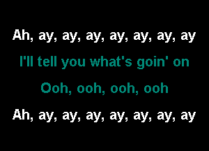 Ah,ay,ay,ay,ay,ay,ay,ay
I'll tell you what's goin' on

Ooh, ooh, ooh, ooh

Ah, ay, ay, ay, ay, ay, ay, ay