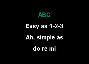 ABC
Easy as 1-2-3

Ah, simple as

do re mi