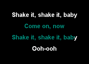 Shake it, shake it, baby

Come on, now

Shake it, shake it, baby
Ooh-ooh