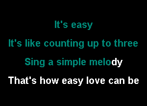 It's easy
It's like counting up to three

Sing a simple melody

That's how easy love can be