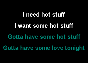 I need hot stuff
I want some hot stuff

Gotta have some hot stuff

Gotta have some love tonight