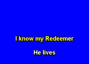 I know my Redeemer

He lives