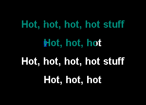 Hot, hot, hot, hot stuff
Hot, hot, hot

Hot, hot, hot, hot stuff
Hot, hot, hot