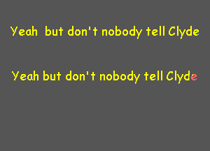 Yeah but donr nobody 'rell Clyde

Yeah but don't nobody fell Clyde