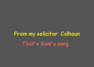 From my solicitor Calhoun

That's Sam's song