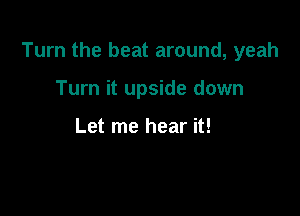 Turn the beat around, yeah

Turn it upside down

Let me hear it!
