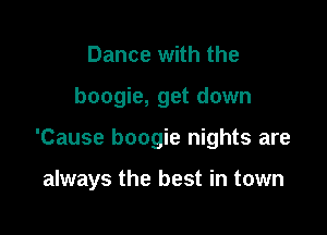 Dance with the

boogie, get down

'Cause boogie nights are

always the best in town
