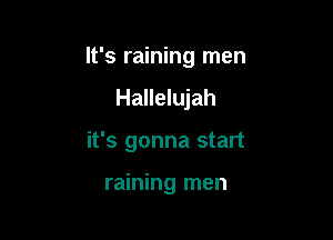 It's raining men

Hallelujah
it's gonna start

raining men