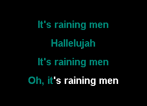 It's raining men
Hallelujah

It's raining men

Oh, it's raining men