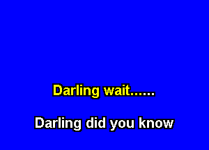 Darling wait ......

Darling did you know