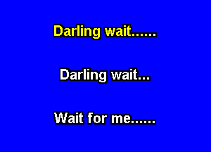 Darling wait ......

Darling wait...

Wait for me ......