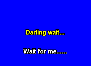 Darling wait...

Wait for me ......