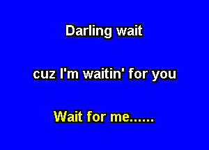 Darling wait

cuz I'm waitin' for you

Wait for me ......