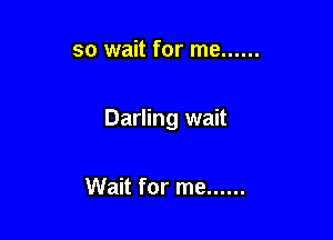 so wait for me ......

Darling wait

Wait for me ......
