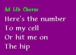 Ad Lib Chorus
Here's the number

To my cell
Or hit me on
The hip