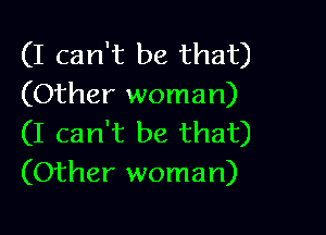 (I can't be that)
(Other woman)

(I can't be that)
(Other woman)