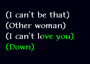 (I can't be that)
(Other woman)

(I can't love you)
(Down)