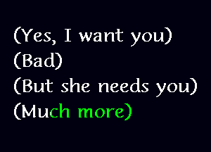 (Yes, I want you)
(Bad)

(But she needs you)
(Much more)