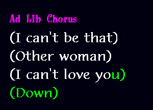 (I can't be that)

(Other woman)

(I can't love you)
(Down)