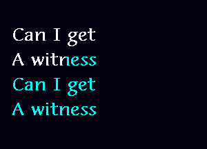 Can I get
A witness

Can I get
A witness