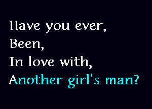 Have you ever,
Been,

In love with,
Another girl's man?