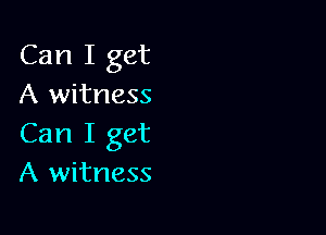 Can I get
A witness

Can I get
A witness