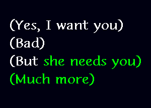 (Yes, I want you)
(Bad)

(But she needs you)
(Much more)