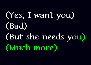 (Yes, I want you)
(Bad)

(But she needs you)
(Much more)