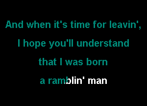 And when it's time for leavin',

I hope you'll understand

that I was born

a ramblin' man