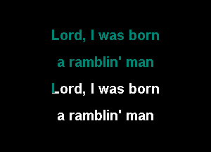 Lord, I was born

a ramblin' man

Lord, I was born

a ramblin' man