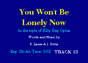 You Won't Be
Lonely Now

In the style of Bdly Ray Cyrus

Words and Munc by

B Jama RI Berna

Key Db-Ab Tune 352 TRACK 13