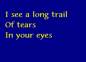 I see a long trail
Of tears

In your eyes