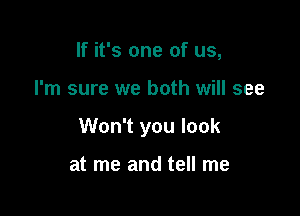 If it's one of us,

I'm sure we both will see

Won't you look

at me and tell me