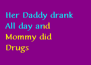 Her Daddy drank
All day and

Mommy did
Drugs