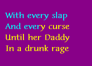 With every slap
And every curse

Until her Daddy
In a drunk rage