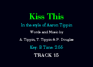Kiss This

In the nwle of Aaron Tippln

Words and Mumc by
A Pippin, T. Tippin 3 P Douglas
Key1 B Time 2 55
TRACK 15