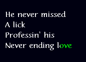 He never missed
A lick

Professin' his
Never ending love