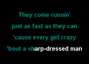 They come runnin'
just as fast as they can
'cause every girl crazy

'bout a sharp-dressed man