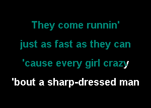 They come runnin'
just as fast as they can
'cause every girl crazy

'bout a sharp-dressed man